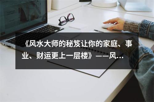 《风水大师的秘笈让你的家庭、事业、财运更上一层楼》——风水类书籍大全推荐