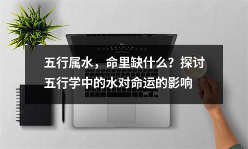 五行属水，命里缺什么？探讨五行学中的水对命运的影响