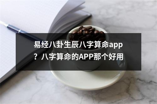 易经八卦生辰八字算命app？八字算命的APP那个好用