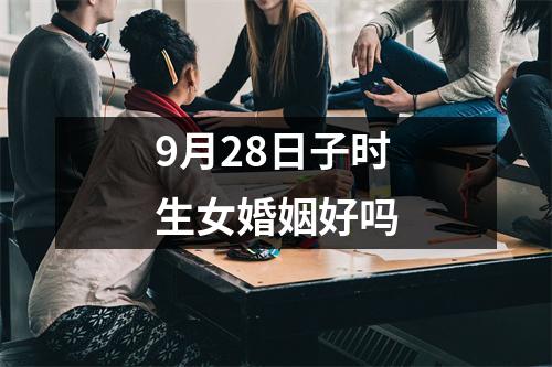 9月28日子时生女婚姻好吗