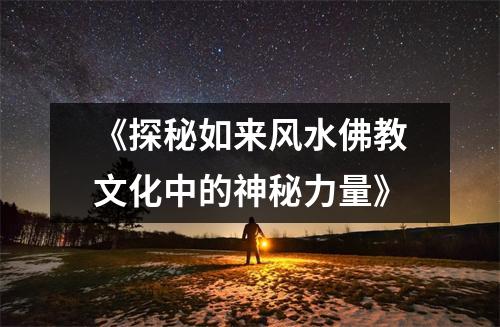 《探秘如来风水佛教文化中的神秘力量》