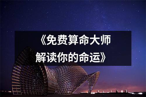 《免费算命大师解读你的命运》