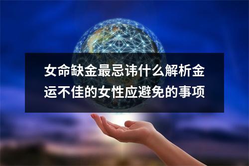 女命缺金最忌讳什么解析金运不佳的女性应避免的事项