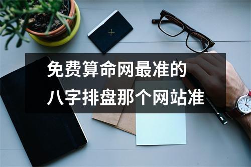 免费算命网最准的 八字排盘那个网站准