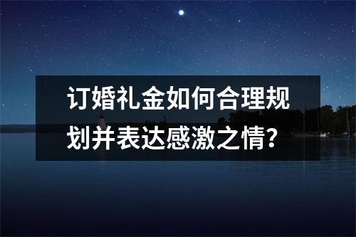 订婚礼金如何合理规划并表达感激之情？