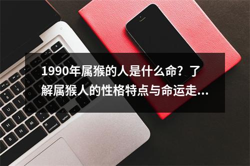 1990年属猴的人是什么命？了解属猴人的性格特点与命运走势