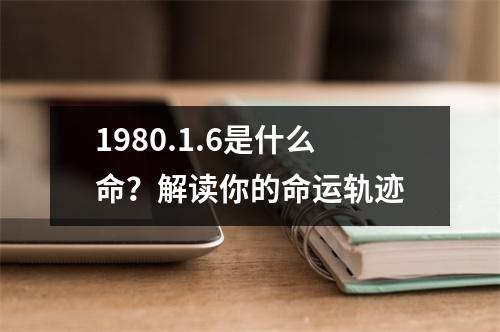 1980.1.6是什么命？解读你的命运轨迹