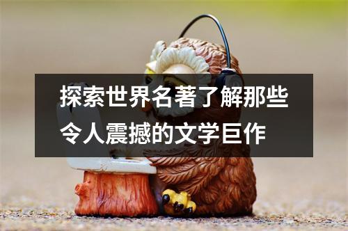 探索世界名著了解那些令人震撼的文学巨作