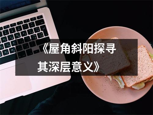 《屋角斜阳探寻其深层意义》