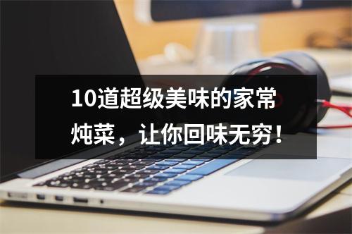 10道超级美味的家常炖菜，让你回味无穷！