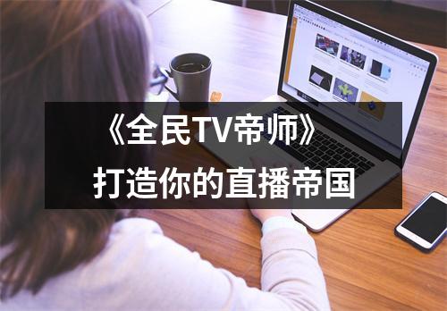 《全民TV帝师》打造你的直播帝国