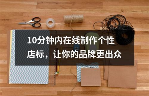 10分钟内在线制作个性店标，让你的品牌更出众