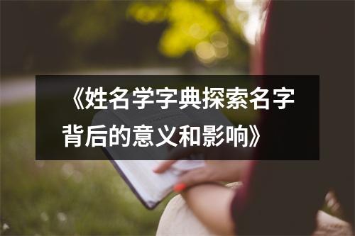 《姓名学字典探索名字背后的意义和影响》