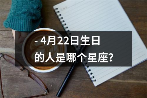 - 4月22日生日的人是哪个星座？