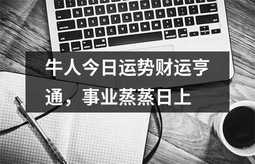 牛人今日运势财运亨通，事业蒸蒸日上