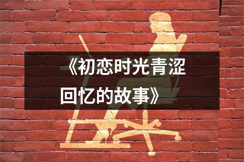 《初恋时光青涩回忆的故事》