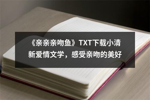 《亲亲亲吻鱼》TXT下载小清新爱情文学，感受亲吻的美好