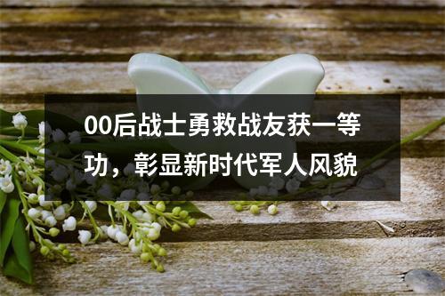 00后战士勇救战友获一等功，彰显新时代军人风貌