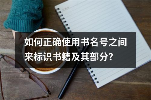 如何正确使用书名号之间来标识书籍及其部分？