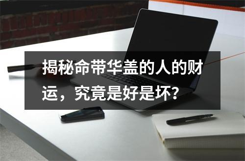 揭秘命带华盖的人的财运，究竟是好是坏？