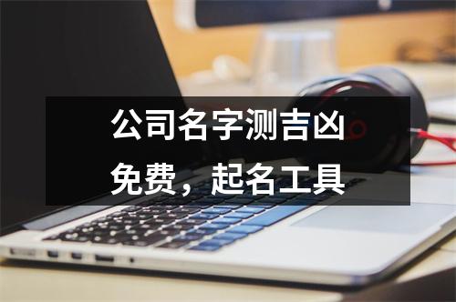 公司名字测吉凶免费，起名工具