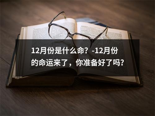 12月份是什么命？-12月份的命运来了，你准备好了吗？