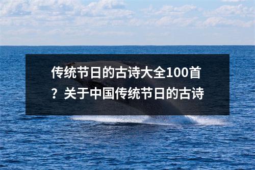 传统节日的古诗大全100首？关于中国传统节日的古诗