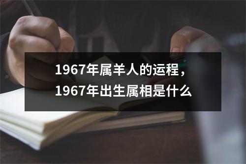 1967年属羊人的运程，1967年出生属相是什么