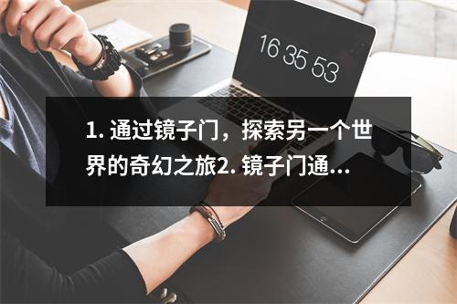 1. 通过镜子门，探索另一个世界的奇幻之旅2. 镜子门通往未知的神秘通道3. 穿越镜子门，重返过去或探索未来？4. 踏入镜子门，迎接幻想与现实的交织5. 神奇的镜子门打开未知的大门6. 镜子门通