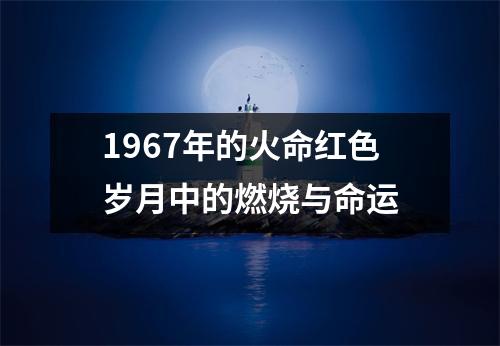 1967年的火命红色岁月中的燃烧与命运