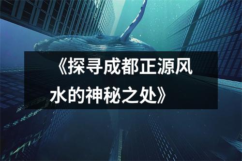 《探寻成都正源风水的神秘之处》