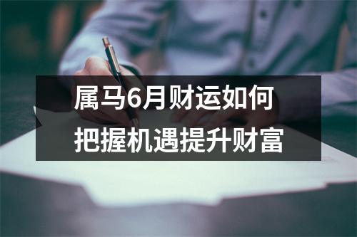 属马6月财运如何把握机遇提升财富