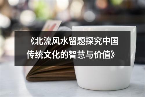 《北流风水留题探究中国传统文化的智慧与价值》