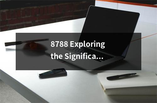 8788 Exploring the Significance and Impact of this Unique Numeric Sequence