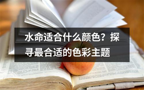 水命适合什么颜色？探寻最合适的色彩主题