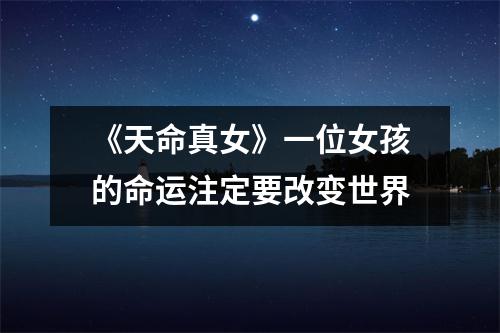 《天命真女》一位女孩的命运注定要改变世界
