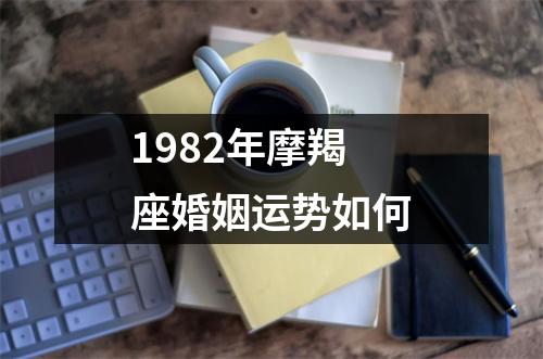 1982年摩羯座婚姻运势如何