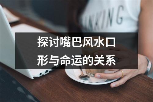 探讨嘴巴风水口形与命运的关系