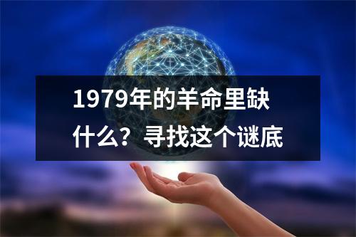 1979年的羊命里缺什么？寻找这个谜底