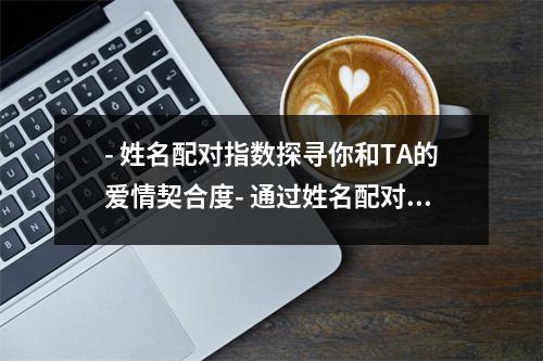 - 姓名配对指数探寻你和TA的爱情契合度- 通过姓名配对指数，看看你和另一半的缘分有多浓？- 名字不对，真的不能结伴同行？测测姓名配对指数吧！- 姓名配对指数揭秘你和TA的性格、命运和情感匹配度- 用