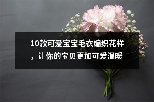 10款可爱宝宝毛衣编织花样，让你的宝贝更加可爱温暖