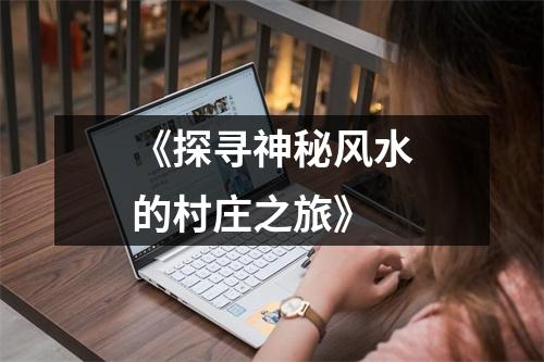 《探寻神秘风水的村庄之旅》