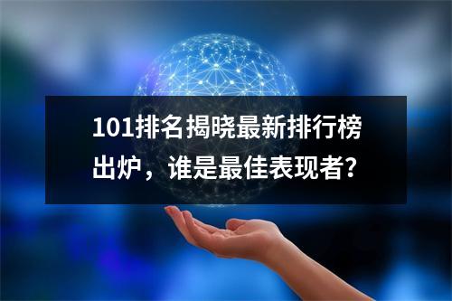 101排名揭晓最新排行榜出炉，谁是最佳表现者？