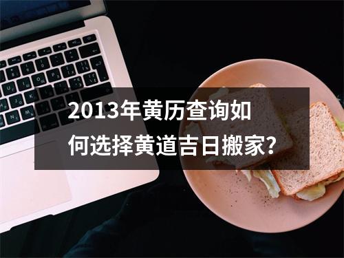 2013年黄历查询如何选择黄道吉日搬家？
