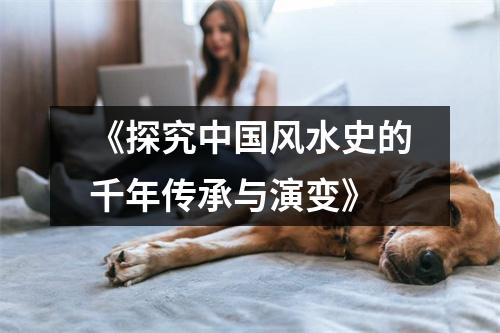 《探究中国风水史的千年传承与演变》