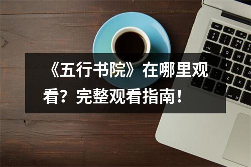 《五行书院》在哪里观看？完整观看指南！
