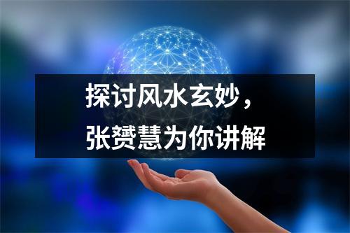 探讨风水玄妙，张赟慧为你讲解