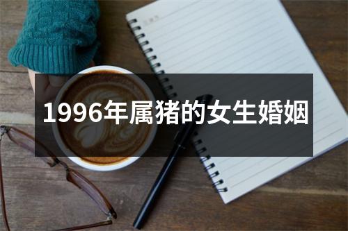 1996年属猪的女生婚姻