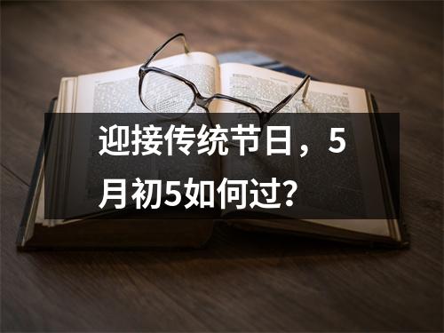 迎接传统节日，5月初5如何过？