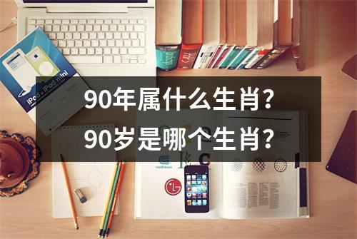 90年属什么生肖？90岁是哪个生肖？